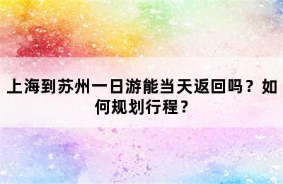 上海到苏州一日游能当天返回吗？如何规划行程？