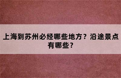 上海到苏州必经哪些地方？沿途景点有哪些？