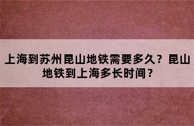 上海到苏州昆山地铁需要多久？昆山地铁到上海多长时间？