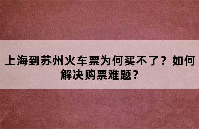 上海到苏州火车票为何买不了？如何解决购票难题？