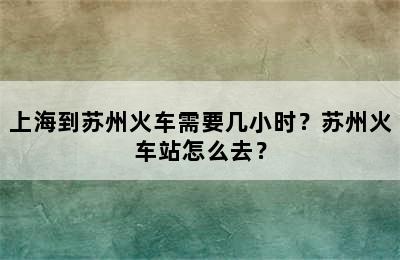 上海到苏州火车需要几小时？苏州火车站怎么去？
