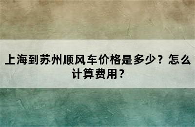 上海到苏州顺风车价格是多少？怎么计算费用？