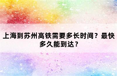 上海到苏州高铁需要多长时间？最快多久能到达？