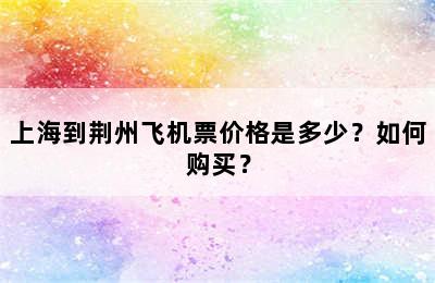 上海到荆州飞机票价格是多少？如何购买？