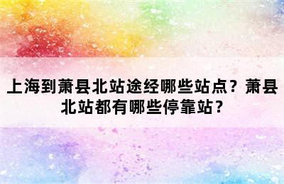 上海到萧县北站途经哪些站点？萧县北站都有哪些停靠站？