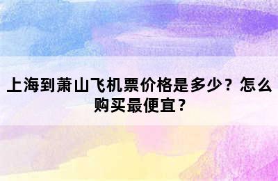 上海到萧山飞机票价格是多少？怎么购买最便宜？