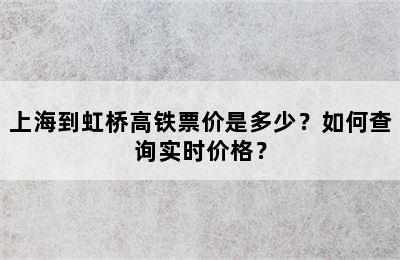 上海到虹桥高铁票价是多少？如何查询实时价格？