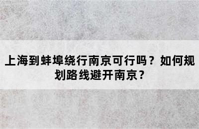 上海到蚌埠绕行南京可行吗？如何规划路线避开南京？