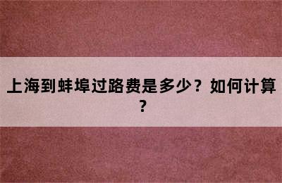 上海到蚌埠过路费是多少？如何计算？