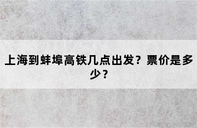 上海到蚌埠高铁几点出发？票价是多少？