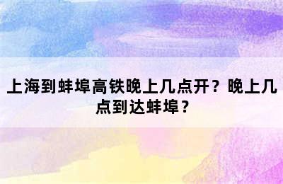 上海到蚌埠高铁晚上几点开？晚上几点到达蚌埠？