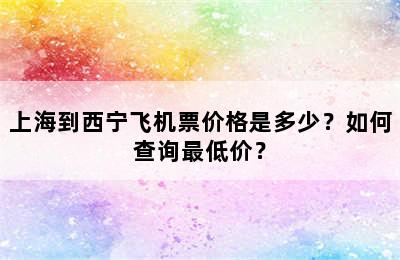 上海到西宁飞机票价格是多少？如何查询最低价？