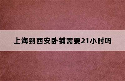 上海到西安卧铺需要21小时吗