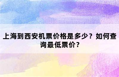 上海到西安机票价格是多少？如何查询最低票价？