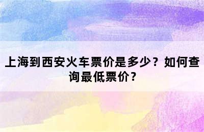 上海到西安火车票价是多少？如何查询最低票价？