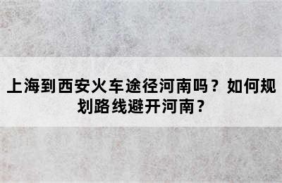 上海到西安火车途径河南吗？如何规划路线避开河南？