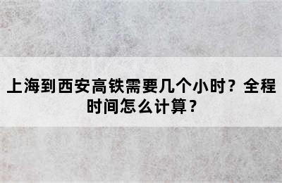 上海到西安高铁需要几个小时？全程时间怎么计算？
