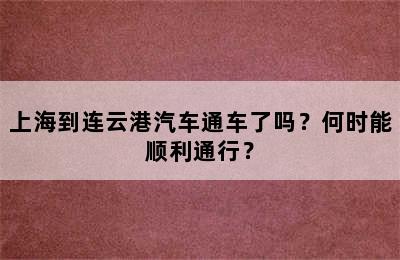 上海到连云港汽车通车了吗？何时能顺利通行？