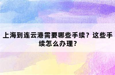 上海到连云港需要哪些手续？这些手续怎么办理？