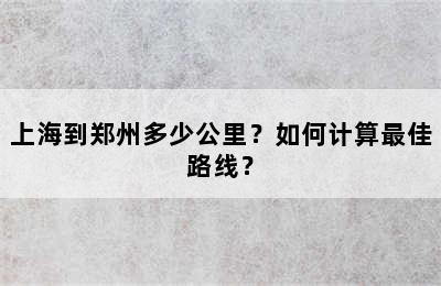 上海到郑州多少公里？如何计算最佳路线？