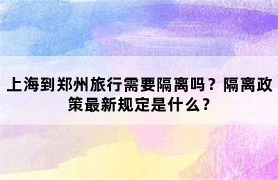 上海到郑州旅行需要隔离吗？隔离政策最新规定是什么？