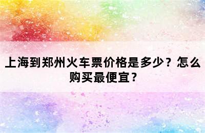 上海到郑州火车票价格是多少？怎么购买最便宜？
