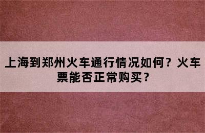上海到郑州火车通行情况如何？火车票能否正常购买？