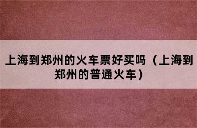 上海到郑州的火车票好买吗（上海到郑州的普通火车）
