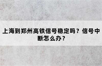 上海到郑州高铁信号稳定吗？信号中断怎么办？