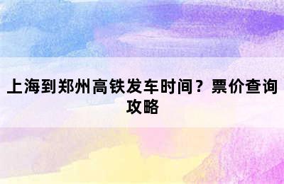 上海到郑州高铁发车时间？票价查询攻略