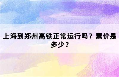 上海到郑州高铁正常运行吗？票价是多少？