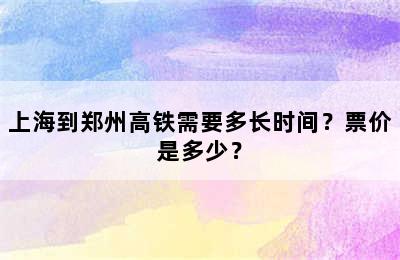 上海到郑州高铁需要多长时间？票价是多少？