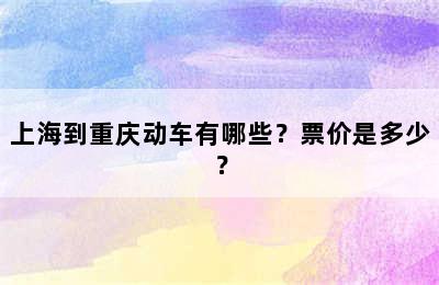 上海到重庆动车有哪些？票价是多少？