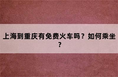 上海到重庆有免费火车吗？如何乘坐？