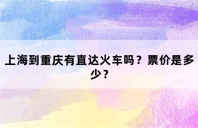 上海到重庆有直达火车吗？票价是多少？