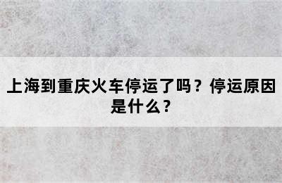 上海到重庆火车停运了吗？停运原因是什么？