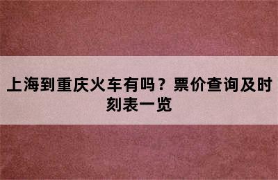 上海到重庆火车有吗？票价查询及时刻表一览