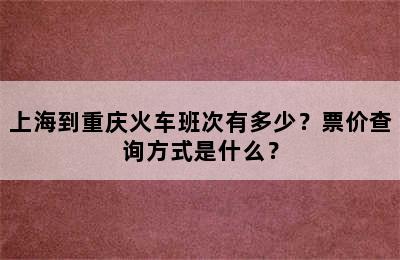 上海到重庆火车班次有多少？票价查询方式是什么？