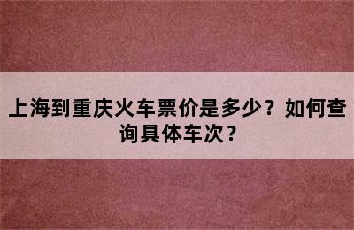 上海到重庆火车票价是多少？如何查询具体车次？