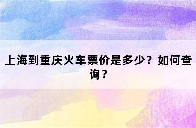 上海到重庆火车票价是多少？如何查询？