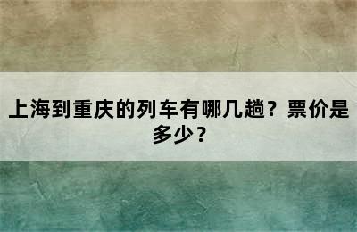 上海到重庆的列车有哪几趟？票价是多少？