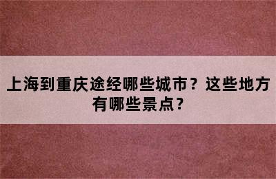 上海到重庆途经哪些城市？这些地方有哪些景点？