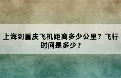 上海到重庆飞机距离多少公里？飞行时间是多少？