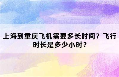 上海到重庆飞机需要多长时间？飞行时长是多少小时？