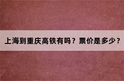 上海到重庆高铁有吗？票价是多少？