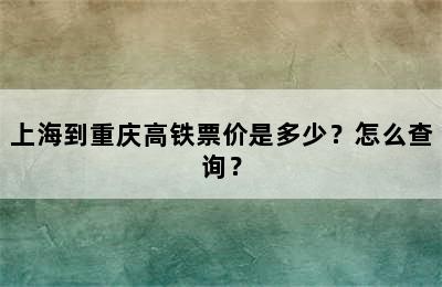 上海到重庆高铁票价是多少？怎么查询？
