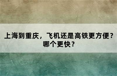 上海到重庆，飞机还是高铁更方便？哪个更快？