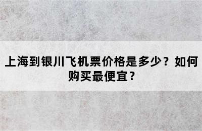 上海到银川飞机票价格是多少？如何购买最便宜？