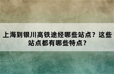 上海到银川高铁途经哪些站点？这些站点都有哪些特点？