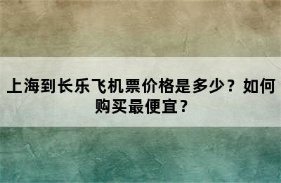 上海到长乐飞机票价格是多少？如何购买最便宜？